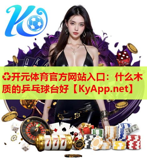 什么木質(zhì)的乒乓球臺(tái)好 什么木質(zhì)的乒乓球臺(tái)好