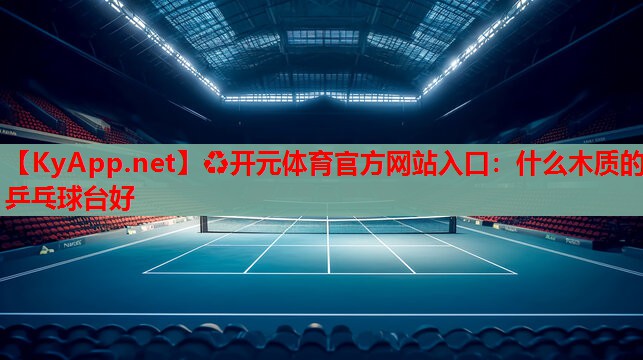 什么木質(zhì)的乒乓球臺(tái)好 什么木質(zhì)的乒乓球臺(tái)好