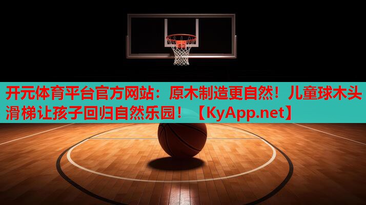原木制造更自然！兒童球木頭滑梯讓孩子回歸自然樂園！