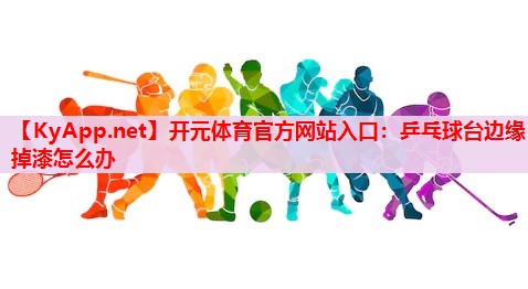乒乓球臺(tái)邊緣掉漆怎么辦 乒乓球臺(tái)邊緣掉漆怎么辦
