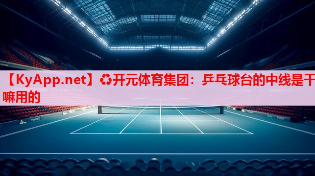 乒乓球臺的中線是干嘛用的 乒乓球臺的中線是干嘛用的