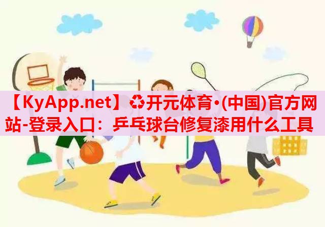乒乓球臺修復(fù)漆用什么工具 乒乓球臺修復(fù)漆用什么工具