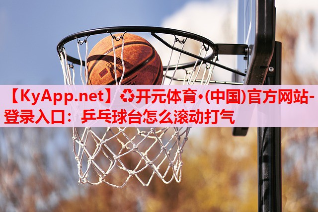 乒乓球臺怎么滾動打氣 乒乓球臺怎么滾動打氣