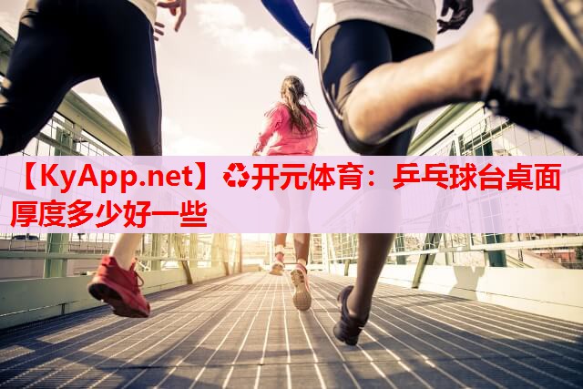乒乓球臺桌面厚度多少好一些 乒乓球臺桌面厚度多少好一些