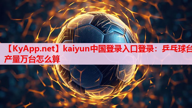 乒乓球臺產(chǎn)量萬臺怎么算 乒乓球臺產(chǎn)量萬臺怎么算