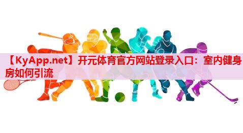 室內(nèi)健身房如何引流 室內(nèi)健身房如何引流