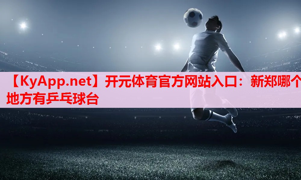 新鄭哪個(gè)地方有乒乓球臺(tái) 新鄭哪個(gè)地方有乒乓球臺(tái)