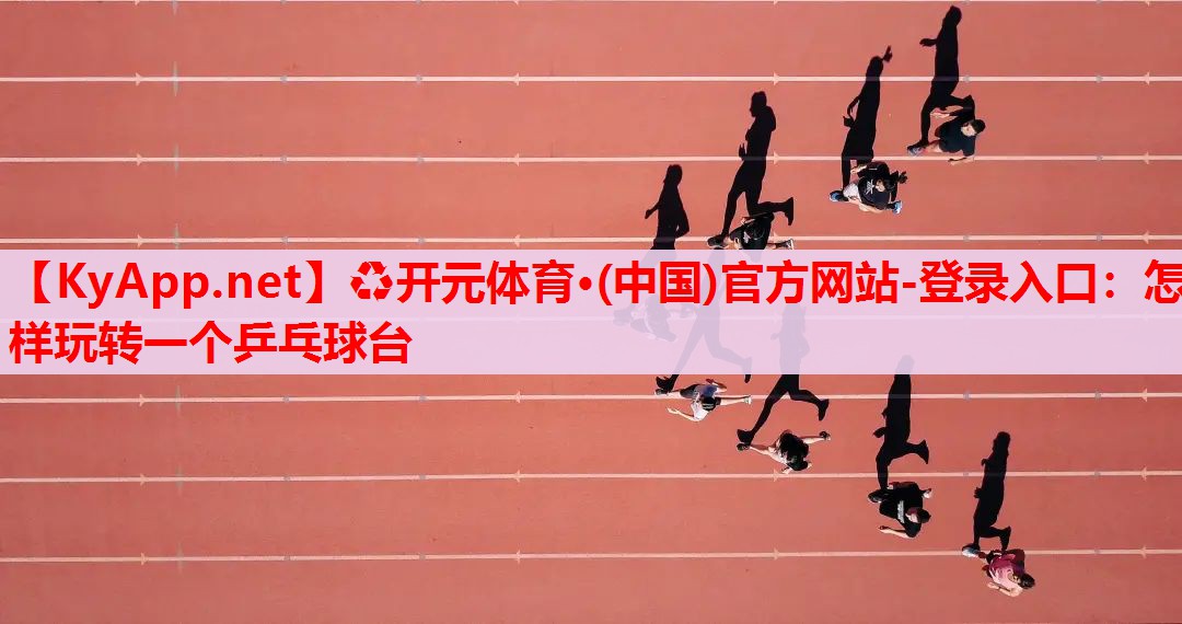 怎樣玩轉(zhuǎn)一個(gè)乒乓球臺(tái) 怎樣玩轉(zhuǎn)一個(gè)乒乓球臺(tái)
