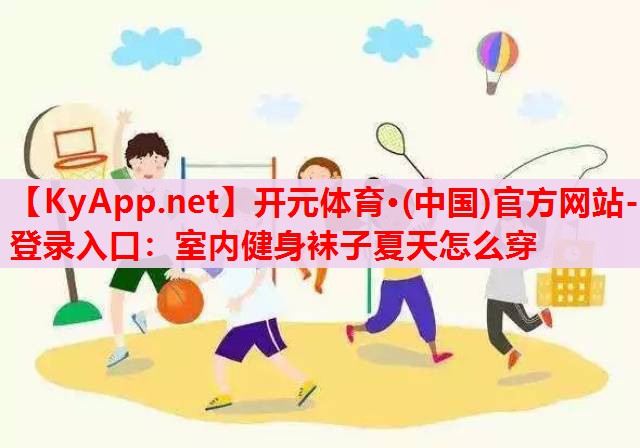室內(nèi)健身襪子夏天怎么穿 室內(nèi)健身襪子夏天怎么穿