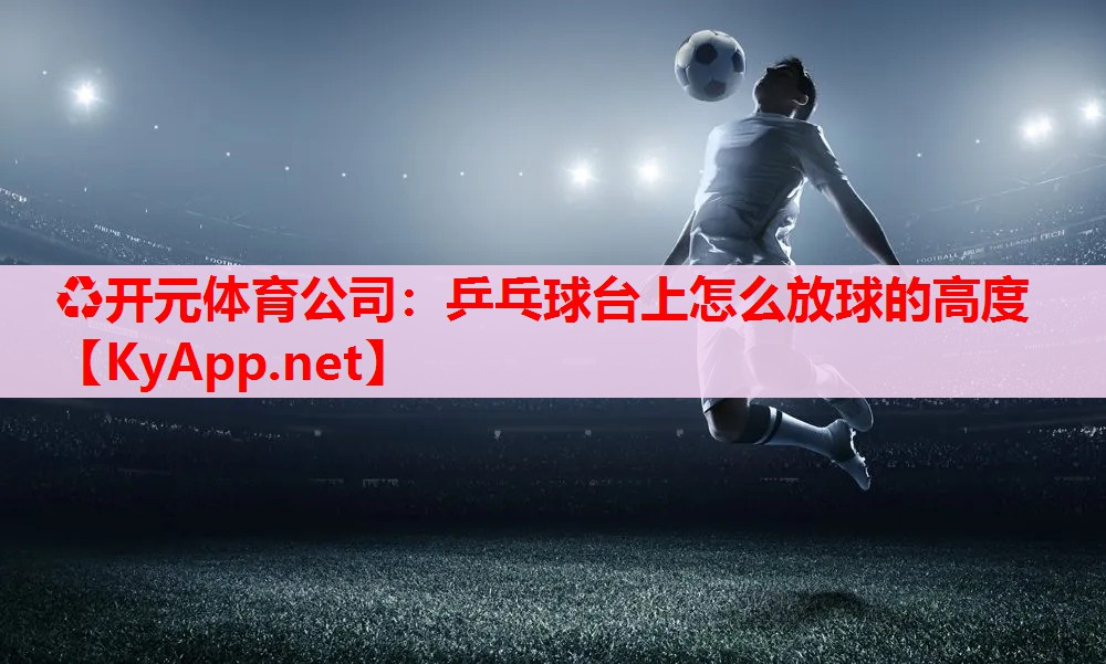 乒乓球臺(tái)上怎么放球的高度 乒乓球臺(tái)上怎么放球的高度