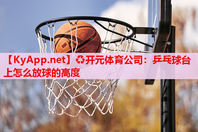 乒乓球臺(tái)上怎么放球的高度 乒乓球臺(tái)上怎么放球的高度