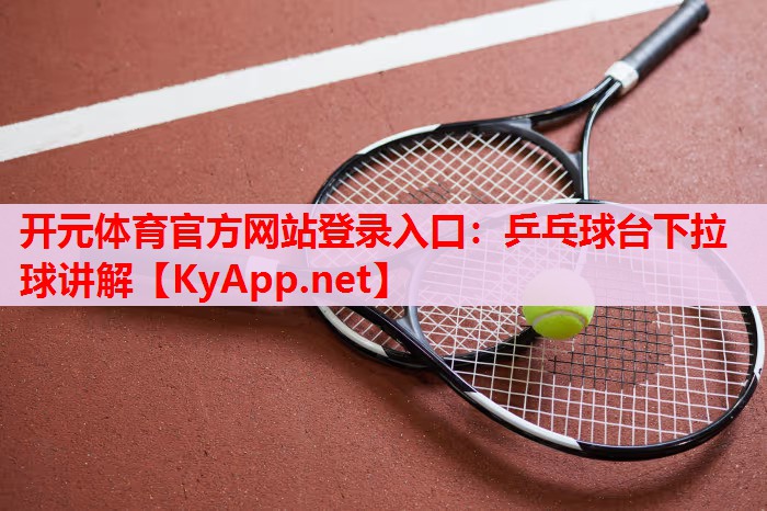 乒乓球臺(tái)下拉球講解 乒乓球臺(tái)下拉球講解