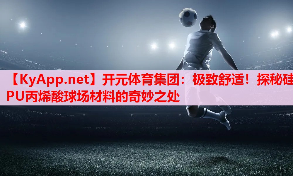 極致舒適！探秘硅PU丙烯酸球場材料的奇妙之處