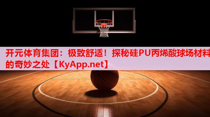 極致舒適！探秘硅PU丙烯酸球場材料的奇妙之處