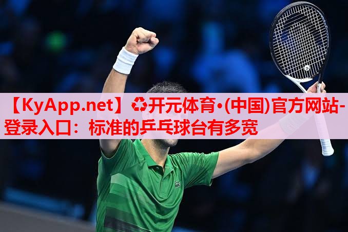 標(biāo)準(zhǔn)的乒乓球臺有多寬 標(biāo)準(zhǔn)的乒乓球臺有多寬