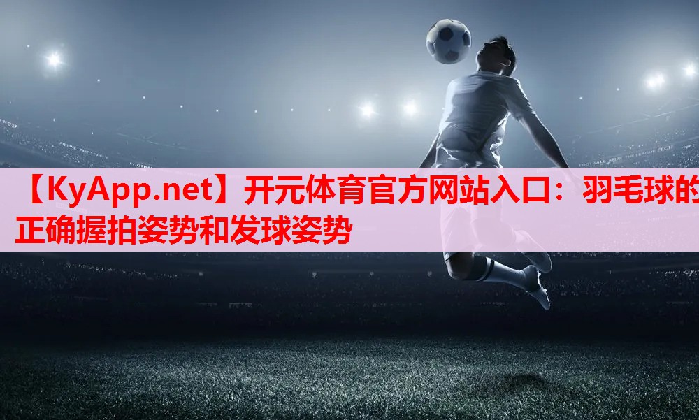 羽毛球的正確握拍姿勢(shì)和發(fā)球姿勢(shì)