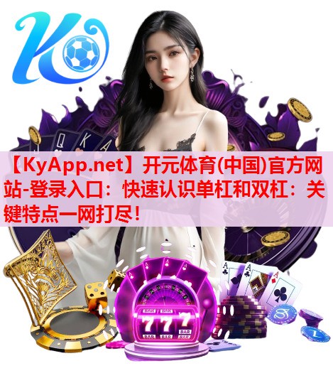 快速認(rèn)識(shí)單杠和雙杠：關(guān)鍵特點(diǎn)一網(wǎng)打盡！