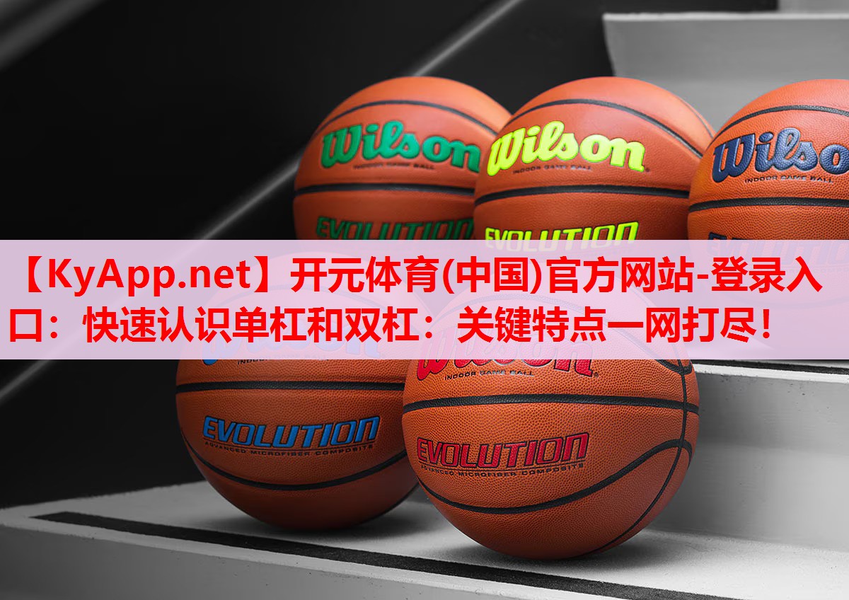 快速認(rèn)識(shí)單杠和雙杠：關(guān)鍵特點(diǎn)一網(wǎng)打盡！