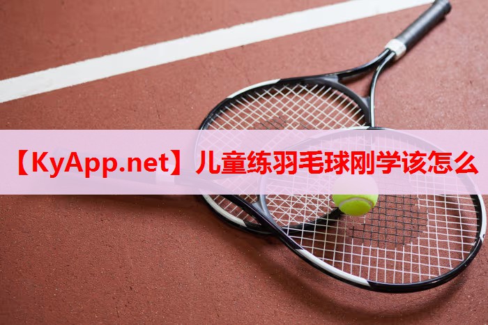 兒童練羽毛球剛學(xué)該怎么