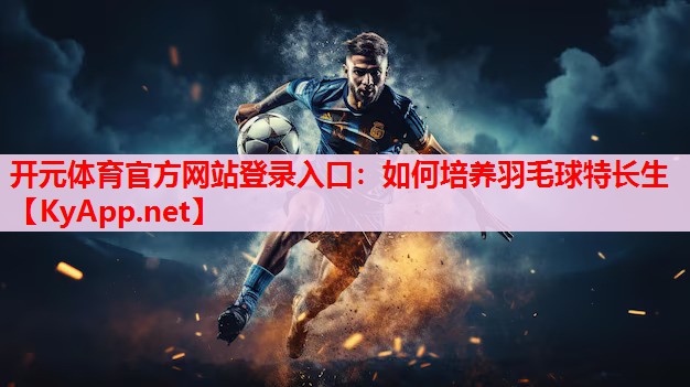 如何培養(yǎng)羽毛球特長生