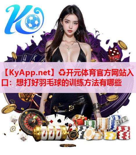 想打好羽毛球的訓(xùn)練方法有哪些