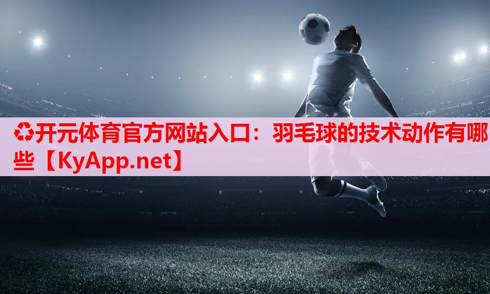 羽毛球的技術(shù)動(dòng)作有哪些