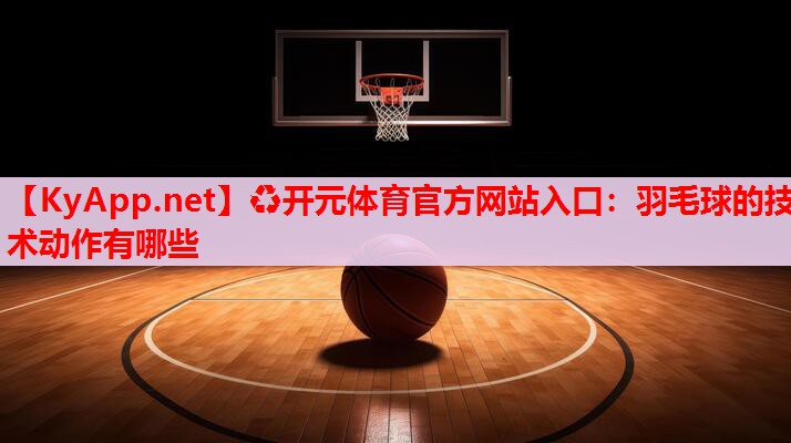 羽毛球的技術(shù)動(dòng)作有哪些